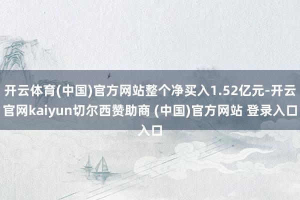 开云体育(中国)官方网站整个净买入1.52亿元-开云官网kaiyun切尔西赞助商 (中国)官方网站 登录入口