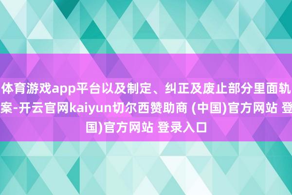 体育游戏app平台以及制定、纠正及废止部分里面轨制的议案-开云官网kaiyun切尔西赞助商 (中国)官方网站 登录入口