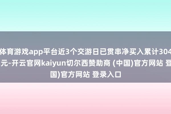 体育游戏app平台近3个交游日已贯串净买入累计3043.49万元-开云官网kaiyun切尔西赞助商 (中国)官方网站 登录入口