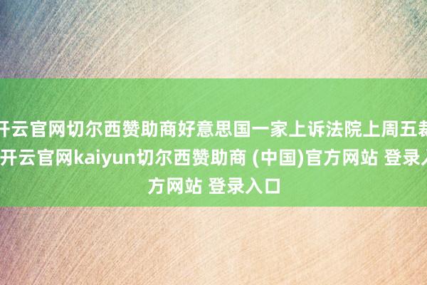 开云官网切尔西赞助商好意思国一家上诉法院上周五裁定-开云官网kaiyun切尔西赞助商 (中国)官方网站 登录入口