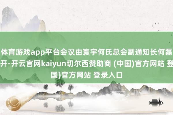 体育游戏app平台会议由寰宇何氏总会副通知长何磊主抓召开-开云官网kaiyun切尔西赞助商 (中国)官方网站 登录入口