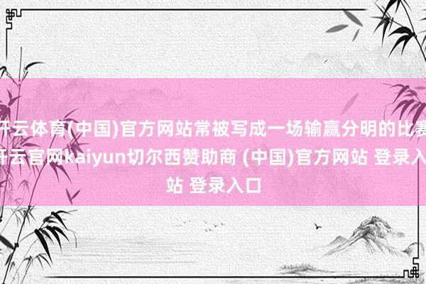 开云体育(中国)官方网站常被写成一场输赢分明的比赛-开云官网kaiyun切尔西赞助商 (中国)官方网站 登录入口