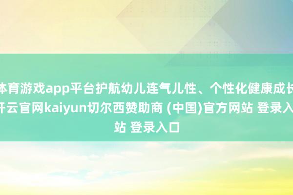 体育游戏app平台护航幼儿连气儿性、个性化健康成长-开云官网kaiyun切尔西赞助商 (中国)官方网站 登录入口