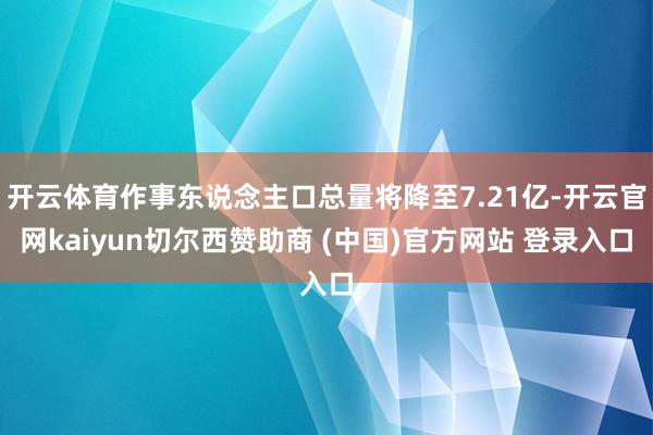开云体育作事东说念主口总量将降至7.21亿-开云官网kaiyun切尔西赞助商 (中国)官方网站 登录入口