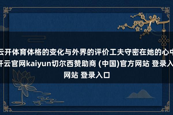 云开体育体格的变化与外界的评价工夫守密在她的心中-开云官网kaiyun切尔西赞助商 (中国)官方网站 登录入口
