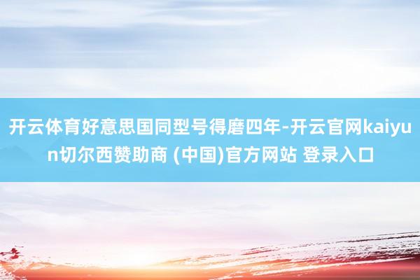 开云体育好意思国同型号得磨四年-开云官网kaiyun切尔西赞助商 (中国)官方网站 登录入口