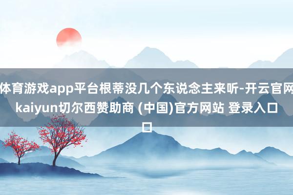 体育游戏app平台根蒂没几个东说念主来听-开云官网kaiyun切尔西赞助商 (中国)官方网站 登录入口