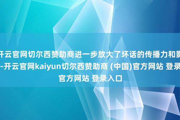 开云官网切尔西赞助商进一步放大了坏话的传播力和影响力-开云官网kaiyun切尔西赞助商 (中国)官方网站 登录入口